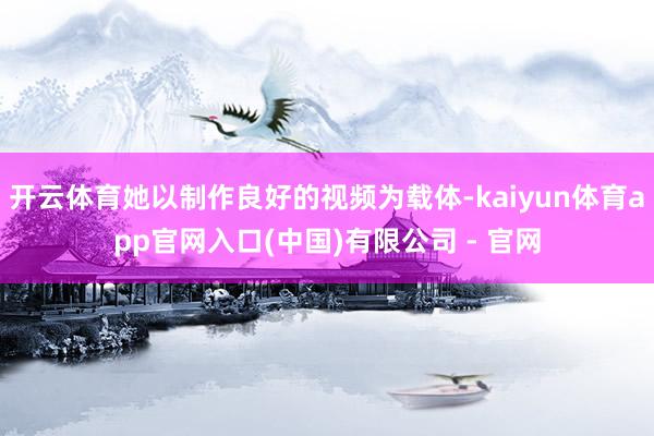 开云体育她以制作良好的视频为载体-kaiyun体育app官网入口(中国)有限公司 - 官网