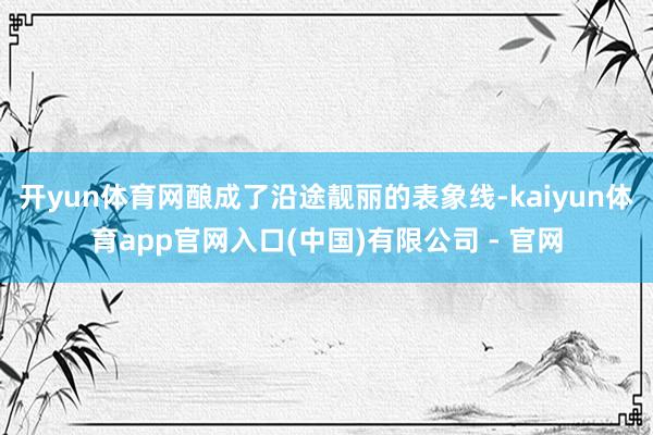 开yun体育网酿成了沿途靓丽的表象线-kaiyun体育app官网入口(中国)有限公司 - 官网