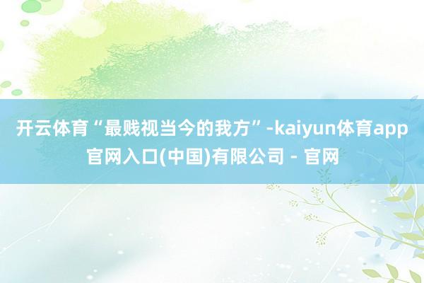 开云体育“最贱视当今的我方”-kaiyun体育app官网入口(中国)有限公司 - 官网