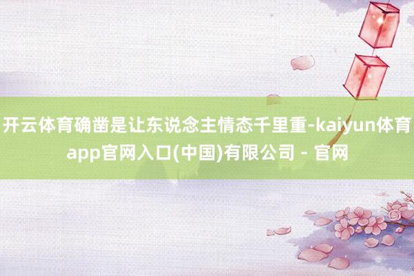开云体育确凿是让东说念主情态千里重-kaiyun体育app官网入口(中国)有限公司 - 官网