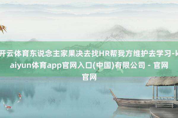 开云体育东说念主家果决去找HR帮我方维护去学习-kaiyun体育app官网入口(中国)有限公司 - 官网