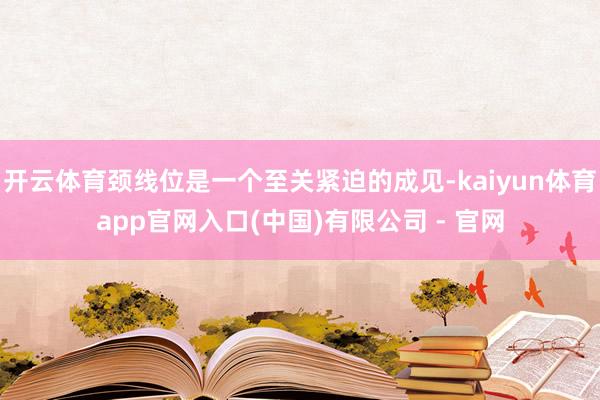 开云体育颈线位是一个至关紧迫的成见-kaiyun体育app官网入口(中国)有限公司 - 官网