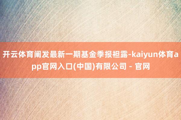 开云体育阐发最新一期基金季报袒露-kaiyun体育app官网入口(中国)有限公司 - 官网