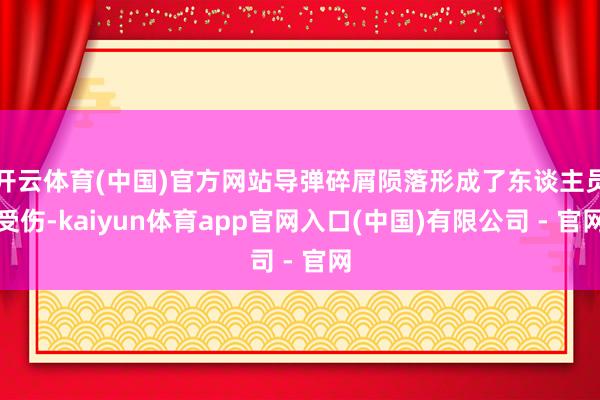 开云体育(中国)官方网站导弹碎屑陨落形成了东谈主员受伤-kaiyun体育app官网入口(中国)有限公司 - 官网