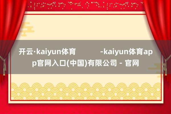 开云·kaiyun体育            -kaiyun体育app官网入口(中国)有限公司 - 官网