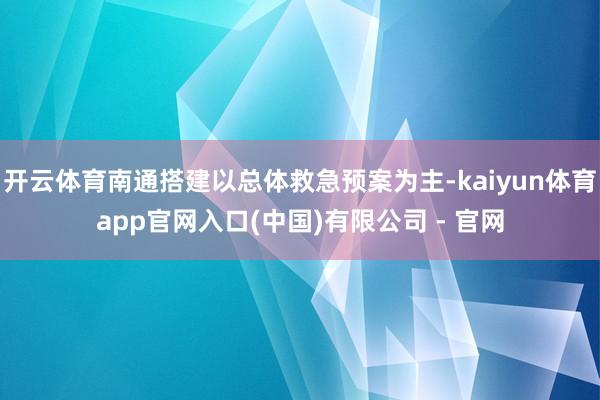 开云体育南通搭建以总体救急预案为主-kaiyun体育app官网入口(中国)有限公司 - 官网