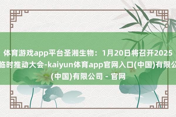 体育游戏app平台圣湘生物：1月20日将召开2025年第一次临时推动大会-kaiyun体育app官网入口(中国)有限公司 - 官网