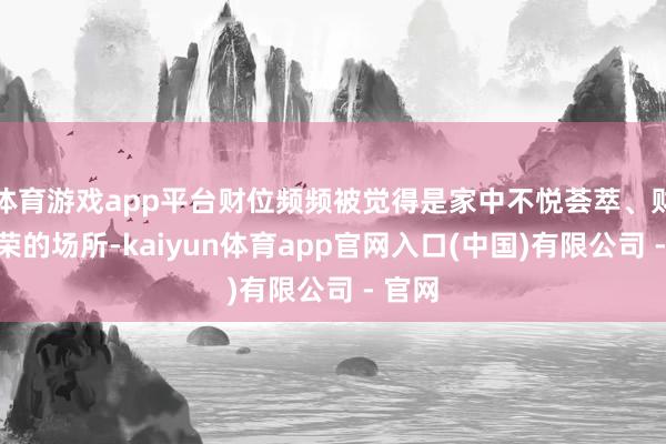 体育游戏app平台财位频频被觉得是家中不悦荟萃、财气繁荣的场所-kaiyun体育app官网入口(中国)有限公司 - 官网