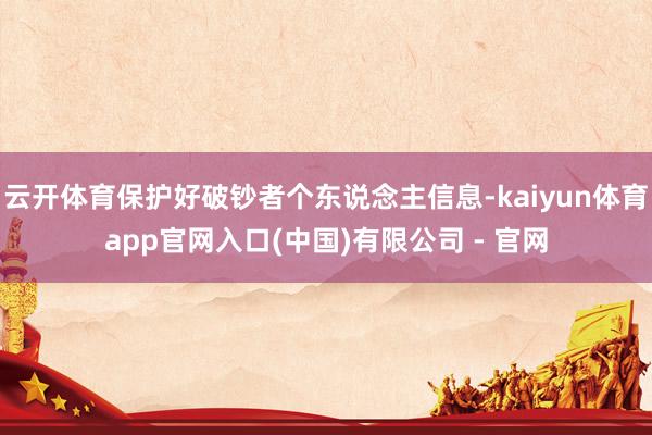 云开体育保护好破钞者个东说念主信息-kaiyun体育app官网入口(中国)有限公司 - 官网