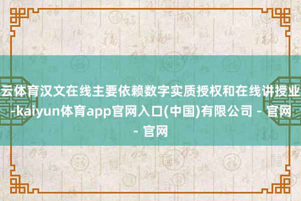 开云体育汉文在线主要依赖数字实质授权和在线讲授业务-kaiyun体育app官网入口(中国)有限公司 - 官网