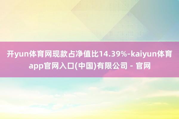开yun体育网现款占净值比14.39%-kaiyun体育app官网入口(中国)有限公司 - 官网