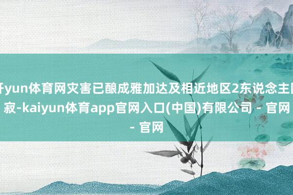 开yun体育网灾害已酿成雅加达及相近地区2东说念主圆寂-kaiyun体育app官网入口(中国)有限公司 - 官网