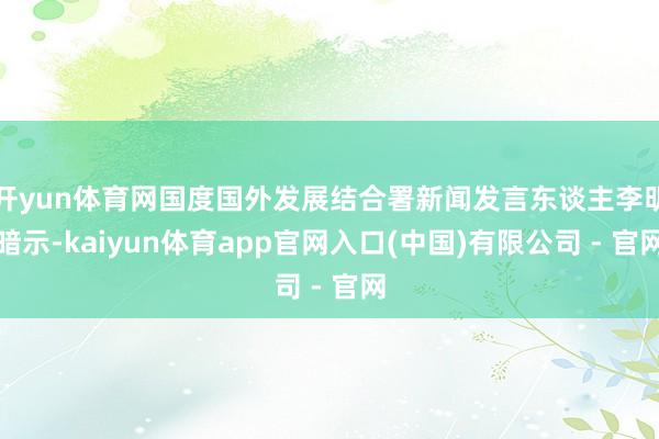开yun体育网国度国外发展结合署新闻发言东谈主李明暗示-kaiyun体育app官网入口(中国)有限公司 - 官网