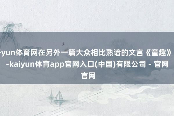 开yun体育网在另外一篇大众相比熟谙的文言《童趣》中-kaiyun体育app官网入口(中国)有限公司 - 官网