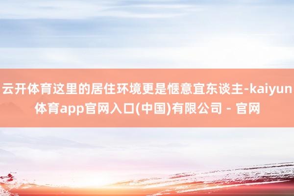 云开体育这里的居住环境更是惬意宜东谈主-kaiyun体育app官网入口(中国)有限公司 - 官网