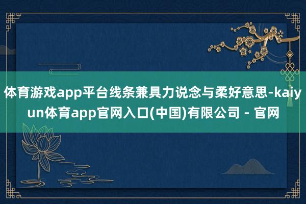 体育游戏app平台线条兼具力说念与柔好意思-kaiyun体育app官网入口(中国)有限公司 - 官网