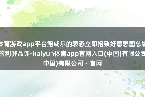 体育游戏app平台鲍威尔的表态立即招致好意思国总统特朗普的利弊品评-kaiyun体育app官网入口(中国)有限公司 - 官网