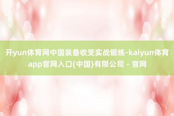 开yun体育网中国装备收受实战锻练-kaiyun体育app官网入口(中国)有限公司 - 官网