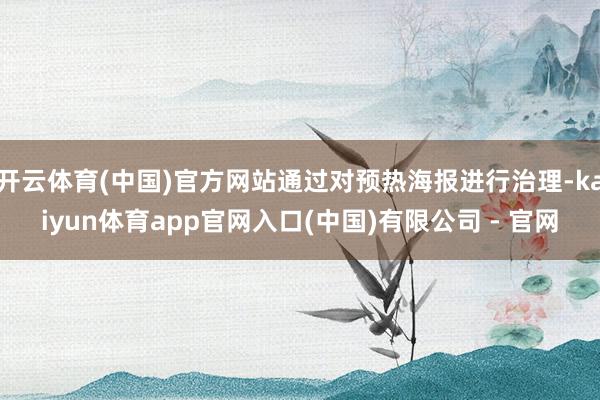 开云体育(中国)官方网站通过对预热海报进行治理-kaiyun体育app官网入口(中国)有限公司 - 官网