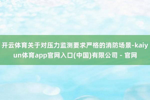 开云体育关于对压力监测要求严格的消防场景-kaiyun体育app官网入口(中国)有限公司 - 官网