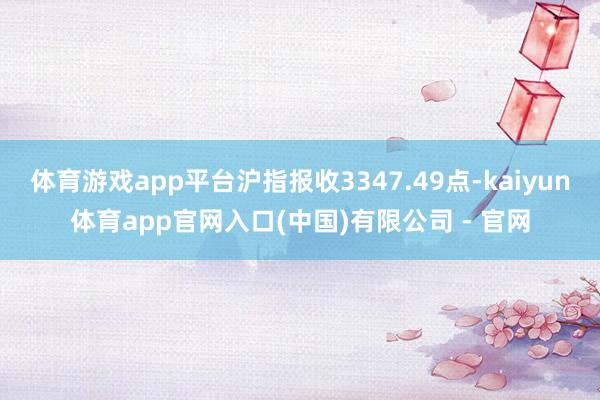 体育游戏app平台沪指报收3347.49点-kaiyun体育app官网入口(中国)有限公司 - 官网