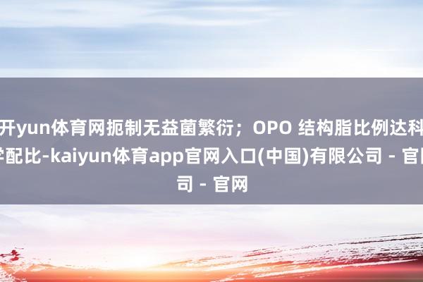 开yun体育网扼制无益菌繁衍；OPO 结构脂比例达科学配比-kaiyun体育app官网入口(中国)有限公司 - 官网