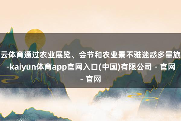 开云体育通过农业展览、会节和农业景不雅迷惑多量旅客-kaiyun体育app官网入口(中国)有限公司 - 官网