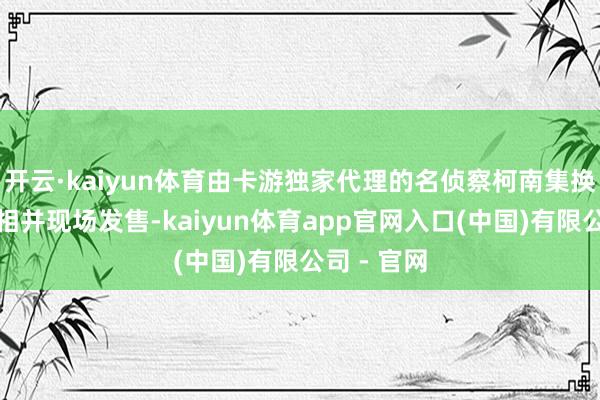 开云·kaiyun体育由卡游独家代理的名侦察柯南集换式卡牌亮相并现场发售-kaiyun体育app官网入口(中国)有限公司 - 官网