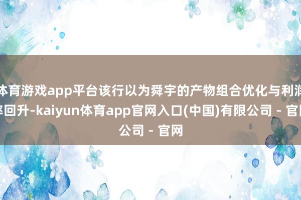体育游戏app平台该行以为舜宇的产物组合优化与利润率回升-kaiyun体育app官网入口(中国)有限公司 - 官网