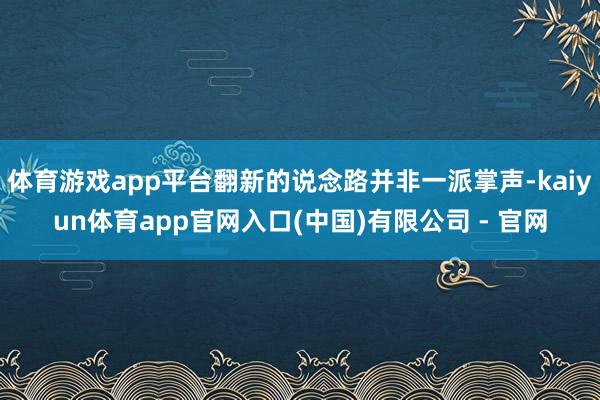 体育游戏app平台翻新的说念路并非一派掌声-kaiyun体育app官网入口(中国)有限公司 - 官网