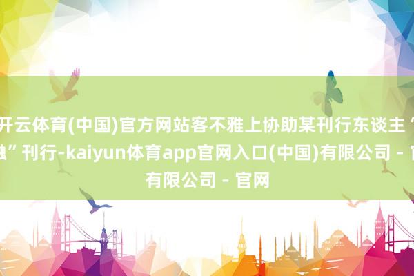 开云体育(中国)官方网站客不雅上协助某刊行东谈主“自融”刊行-kaiyun体育app官网入口(中国)有限公司 - 官网