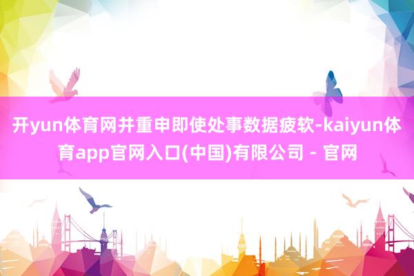 开yun体育网并重申即使处事数据疲软-kaiyun体育app官网入口(中国)有限公司 - 官网