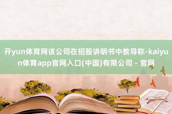 开yun体育网该公司在招股讲明书中教导称-kaiyun体育app官网入口(中国)有限公司 - 官网