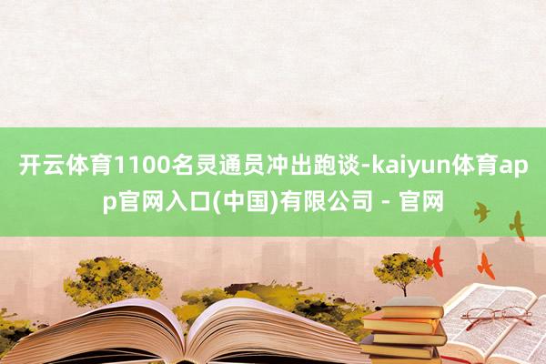 开云体育1100名灵通员冲出跑谈-kaiyun体育app官网入口(中国)有限公司 - 官网