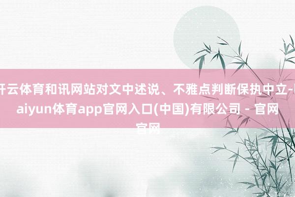 开云体育和讯网站对文中述说、不雅点判断保执中立-kaiyun体育app官网入口(中国)有限公司 - 官网