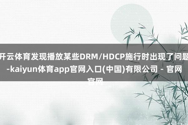 开云体育发现播放某些DRM/HDCP施行时出现了问题-kaiyun体育app官网入口(中国)有限公司 - 官网