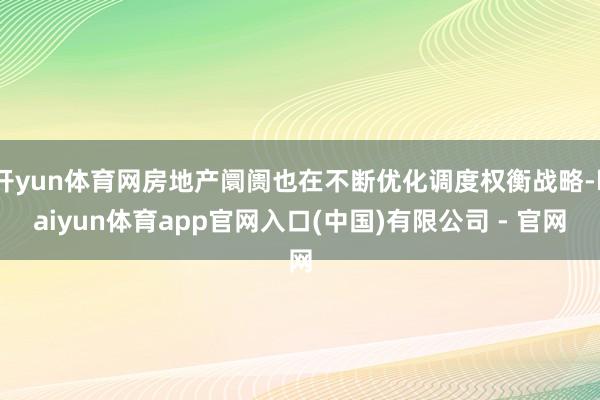 开yun体育网房地产阛阓也在不断优化调度权衡战略-kaiyun体育app官网入口(中国)有限公司 - 官网