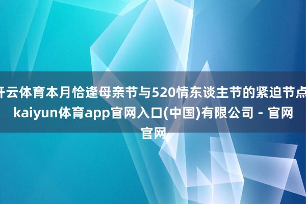 开云体育本月恰逢母亲节与520情东谈主节的紧迫节点-kaiyun体育app官网入口(中国)有限公司 - 官网