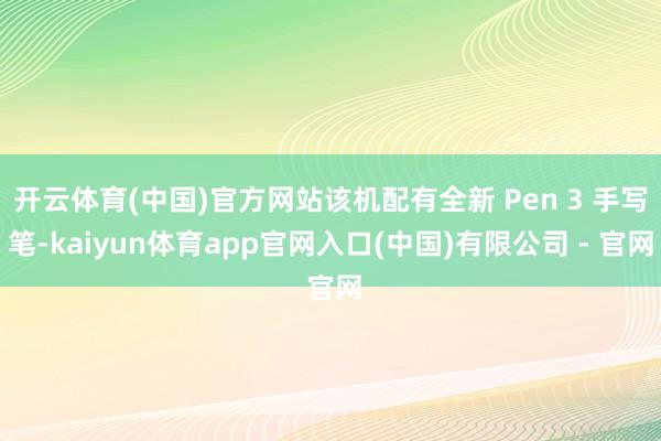 开云体育(中国)官方网站该机配有全新 Pen 3 手写笔-kaiyun体育app官网入口(中国)有限公司 - 官网