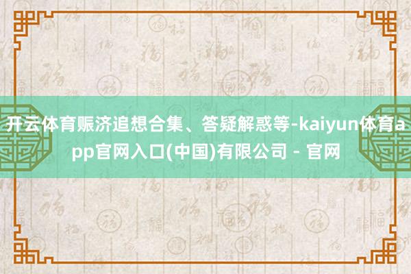 开云体育赈济追想合集、答疑解惑等-kaiyun体育app官网入口(中国)有限公司 - 官网