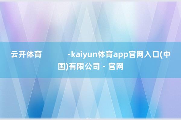 云开体育 -kaiyun体育app官网入口(中国)有限公司 - 官网