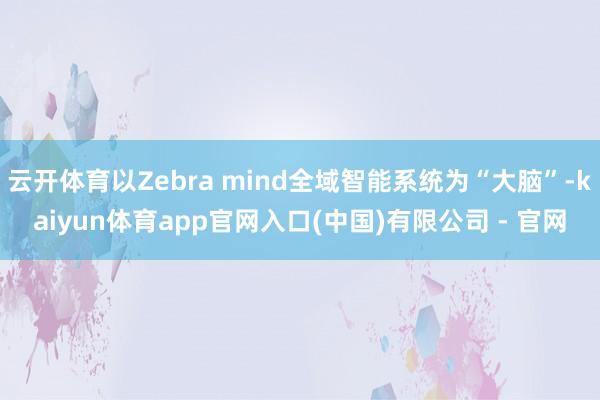 云开体育以Zebra mind全域智能系统为“大脑”-kaiyun体育app官网入口(中国)有限公司 - 官网