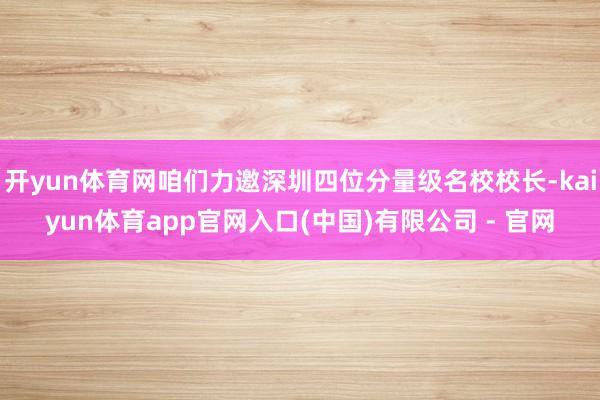 开yun体育网咱们力邀深圳四位分量级名校校长-kaiyun体育app官网入口(中国)有限公司 - 官网