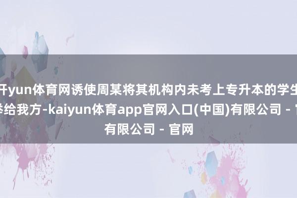 开yun体育网诱使周某将其机构内未考上专升本的学生保举给我方-kaiyun体育app官网入口(中国)有限公司 - 官网