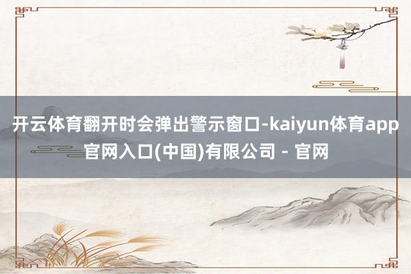 开云体育翻开时会弹出警示窗口-kaiyun体育app官网入口(中国)有限公司 - 官网